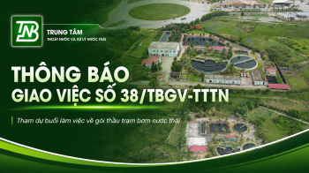 THÔNG BÁO GIAO VIỆC số 38/TBGV-TTTN: Về việc tham dự buổi làm việc xem xét, tháo gỡ vướng mắc liên quan đến hồ sơ thiết kế gói thầu Mua sắm + lắp đặt thiết bị trạm bơm nước thải