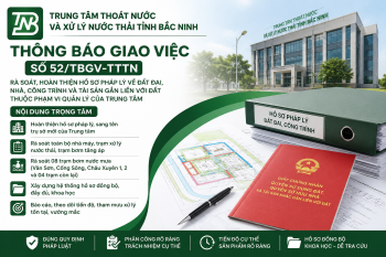 THÔNG BÁO GIAO VIỆC Số 52/TBGV-TTTN: Về việc rà soát, hoàn thiện hồ sơ pháp lý về đất đai, nhà, công trình và tài sản gắn liền với đất thuộc phạm vi quản lý của Trung tâm Thoát nước và Xử lý nước thải tỉnh Bắc Ninh