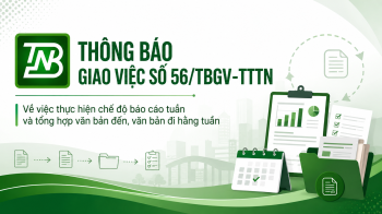 THÔNG BÁO GIAO VIỆC Số 56/TBGV-TTTN: Về việc thực hiện chế độ báo cáo tuần và tổng hợp văn bản đến, văn bản đi hằng tuần