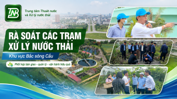 PHỐI HỢP RÀ SOÁT, BÀN GIAO, QUẢN LÝ VÀ VẬN HÀNH HIỆU QUẢ HỆ THỐNG THOÁT NƯỚC, XỬ LÝ NƯỚC THẢI TRÊN ĐỊA BÀN KHU VỰC BẮC SÔNG CẦU